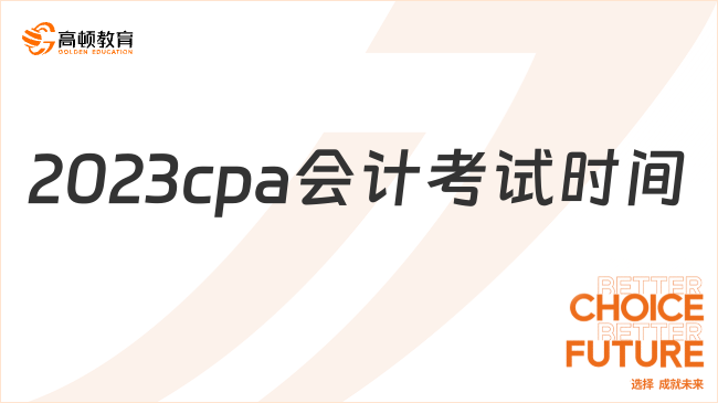 2023cpa会计考试时间：（第一场）8月25日8:30-11:30，（第二场）8月27日8:30-11:30