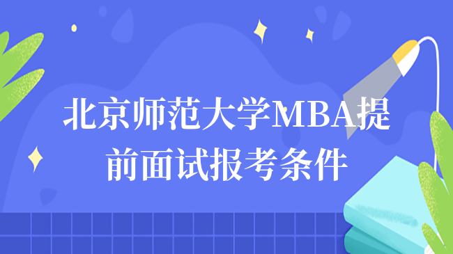 2024年北京師范大學(xué)MBA提前面試報考條件！MBA在線申請