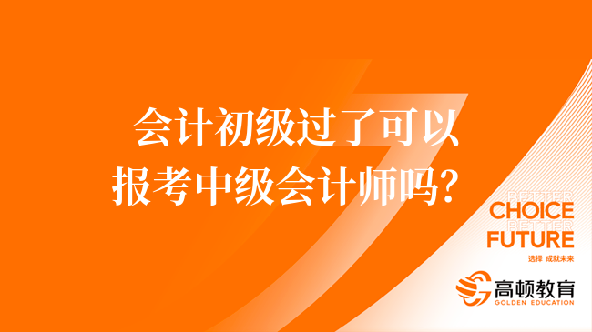 会计初级过了可以报考中级会计师吗？