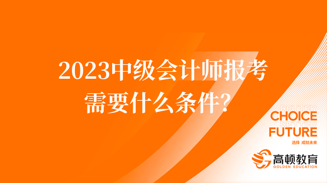 2023中级会计师报考需要什么条件？