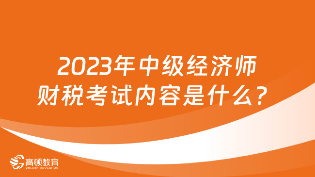 2024年中級經(jīng)濟師財稅考試內(nèi)容是什么？