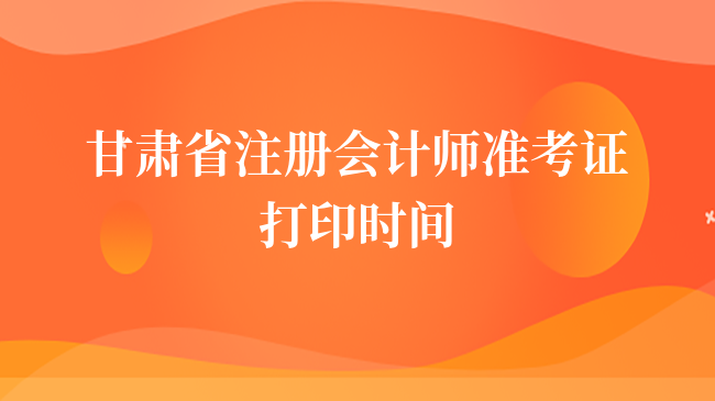 定了！2023甘肅省注冊會計師準考證打印時間8月7日起！持續(xù)16天