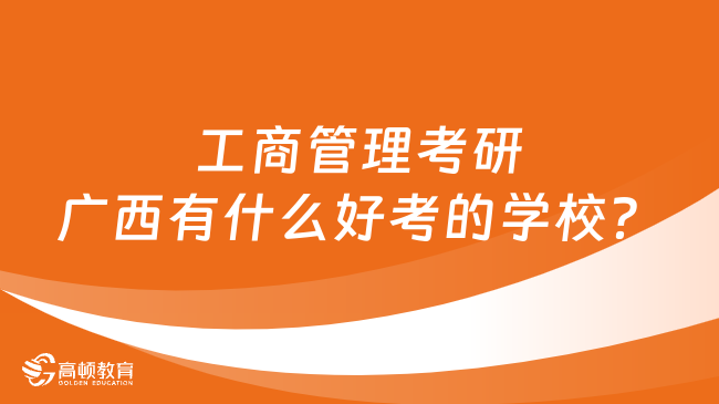 廣西工商管理考研有什么好考的學校？