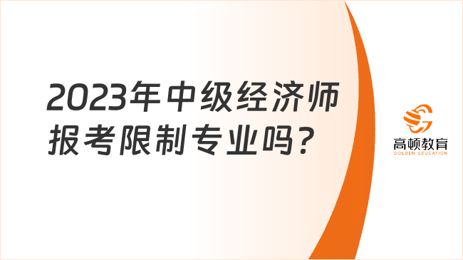 2023年中級(jí)經(jīng)濟(jì)師報(bào)考限制專業(yè)嗎？