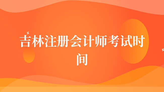 吉林注冊(cè)會(huì)計(jì)師考試時(shí)間