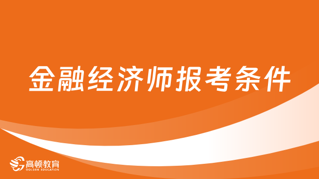 金融經(jīng)濟(jì)師報(bào)考條件是什么？有這幾個(gè)條件！