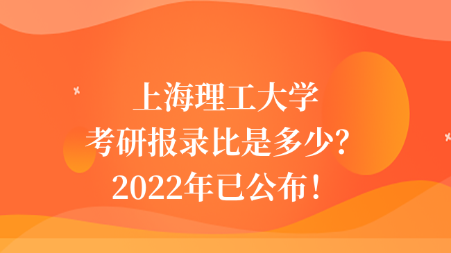 上海理工大學(xué)考研報(bào)錄比是多少？2022年已公布！