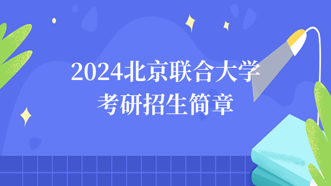 2024北京联合大学考研招生简章公布！含报考条件