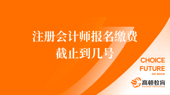 2023注册会计师报名缴费截止到几号？6月30日截止！无补缴！