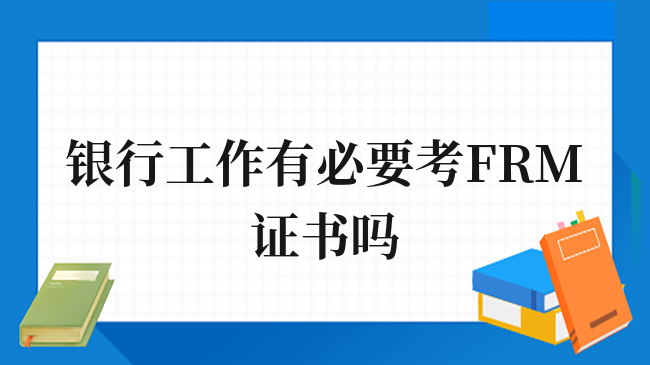 银行工作有必要考FRM证书吗