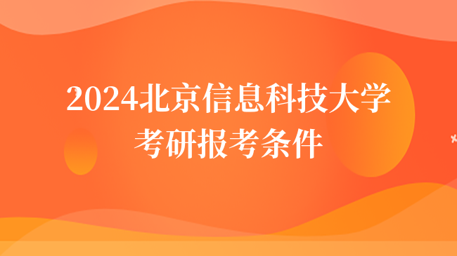 2024北京信息科技大学考研报考条件