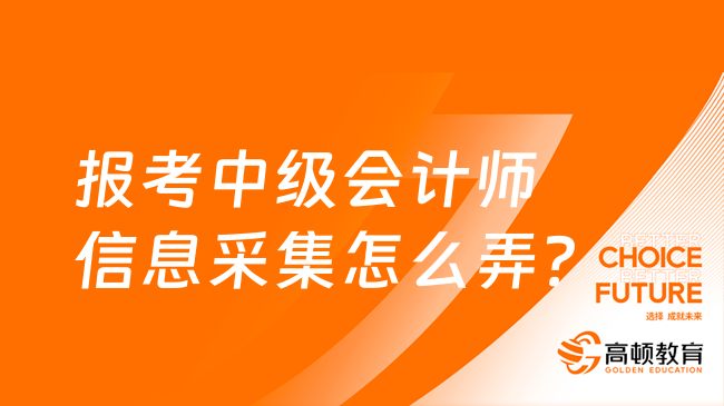 報考中級會計師信息采集怎么弄？