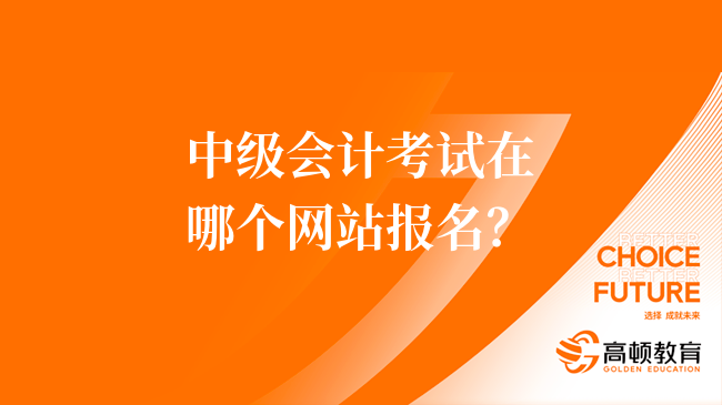 中级会计考试在哪个网站报名？