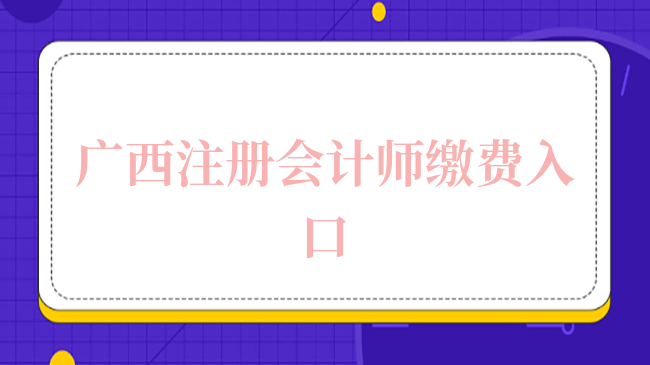 2024年廣西注冊(cè)會(huì)計(jì)師繳費(fèi)入口已開通！繳費(fèi)僅剩2天！