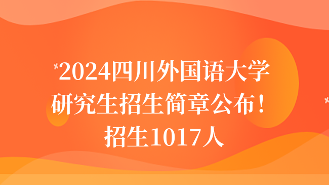 2024四川外國語大學研究生招生簡章公布！招生1017人