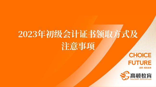 2023年初级会计证书领取方式及注意事项