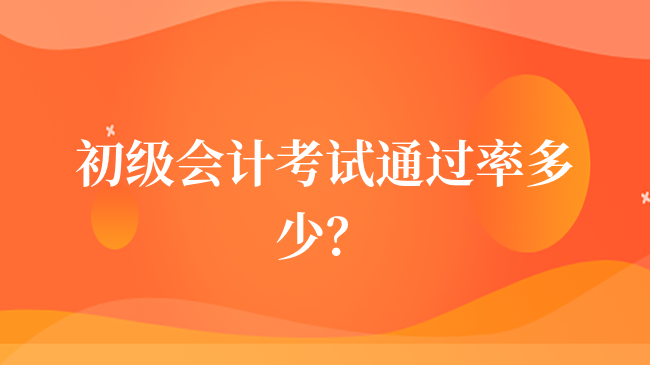 初級(jí)會(huì)計(jì)考試通過率多少？