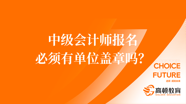 中级会计师报名必须有单位盖章吗？