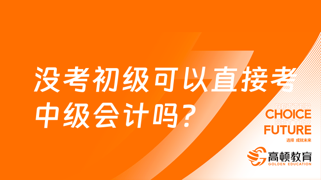 没考初级可以直接考中级会计吗？