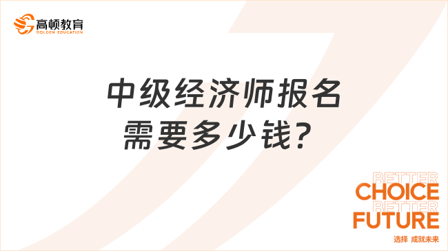 中級經(jīng)濟師報名需要多少錢？單科不超過100元！