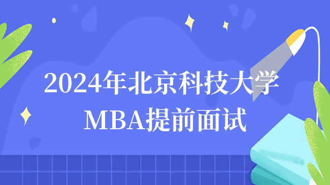 最新消息！2024年北京科技大学MBA提前面试通知！