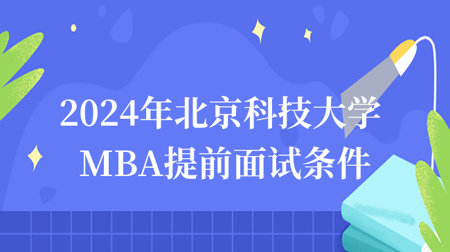 2024年北京科技大学MBA提前面试申请条件！在线即刻申请