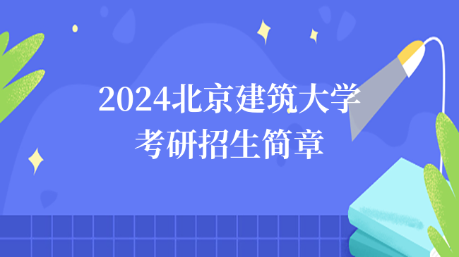 2024北京建筑大學(xué)考研招生簡章公布！含擬招人數(shù)