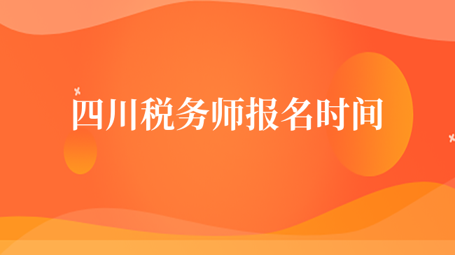 四川税务师报名时间2023年：7月10日17:00截止