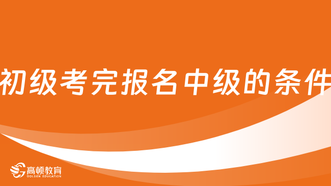 初级会计考完报名中级需要什么条件？